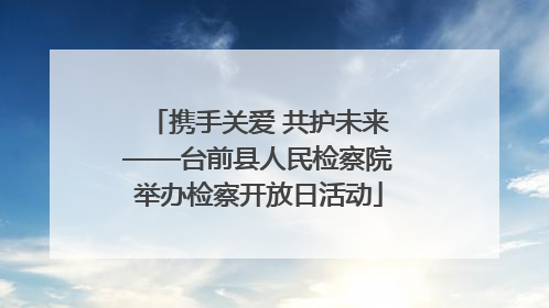 携手关爱 共护未来——台前县人民检察院举办检察开放日活动