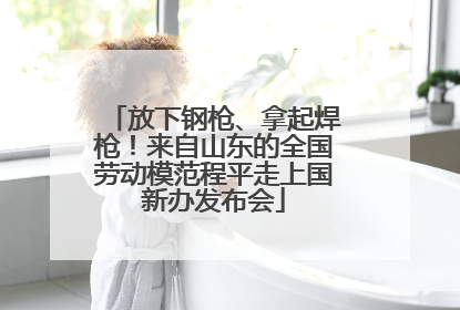 放下钢枪、拿起焊枪！来自山东的全国劳动模范程平走上国新办发布会