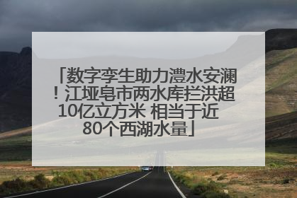 数字孪生助力澧水安澜！江垭皂市两水库拦洪超10亿立方米 相当于近80个西湖水量