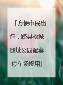 方便市民出行，路县故城遗址公园配套停车场投用