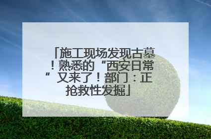 施工现场发现古墓！熟悉的“西安日常”又来了！部门：正抢救性发掘
