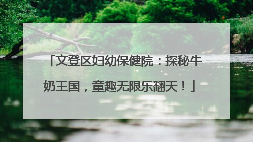 文登区妇幼保健院：探秘牛奶王国，童趣无限乐翻天！