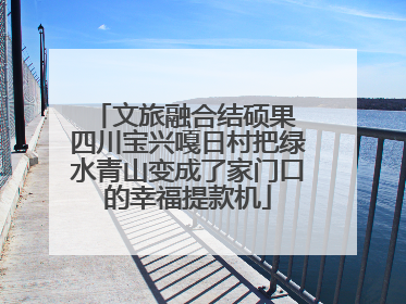 文旅融合结硕果 四川宝兴嘎日村把绿水青山变成了家门口的幸福提款机