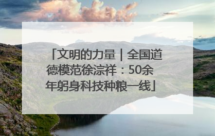 文明的力量｜全国道德模范徐淙祥：50余年躬身科技种粮一线