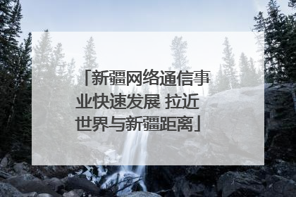 新疆网络通信事业快速发展 拉近世界与新疆距离