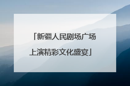 新疆人民剧场广场上演精彩文化盛宴