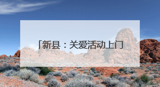 新县：关爱活动上门送温暖 搬迁群众“安居”更“安心”