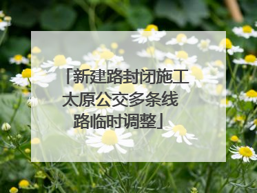 新建路封闭施工 太原公交多条线路临时调整