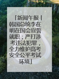 新闻午报丨韩国总统李在明在国会宣誓就职；严打涉考违法犯罪，全力维护高考安全公平考试环境