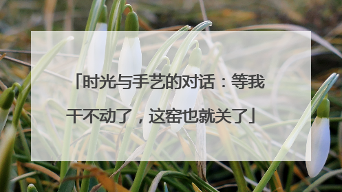 时光与手艺的对话：等我干不动了，这窑也就关了