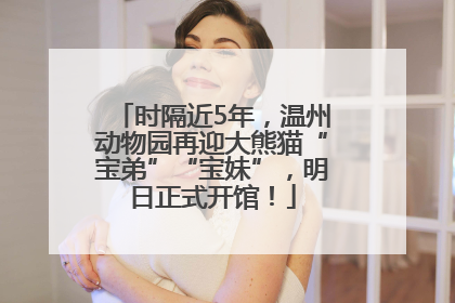 时隔近5年，温州动物园再迎大熊猫“宝弟”“宝妹”，明日正式开馆！