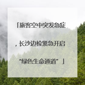 旅客空中突发急症，长沙边检紧急开启“绿色生命通道”