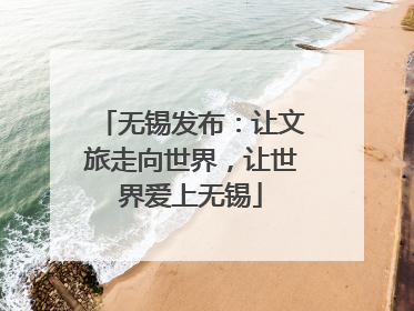无锡发布：让文旅走向世界，让世界爱上无锡