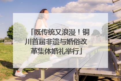 既传统又浪漫！铜川首届非遗与婚俗改革集体婚礼举行