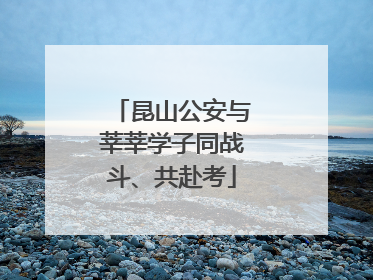 昆山公安与莘莘学子同战斗、共赴考