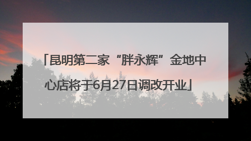 昆明第二家“胖永辉”金地中心店将于6月27日调改开业