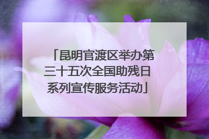 昆明官渡区举办第三十五次全国助残日系列宣传服务活动