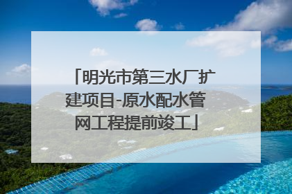 明光市第三水厂扩建项目-原水配水管网工程提前竣工