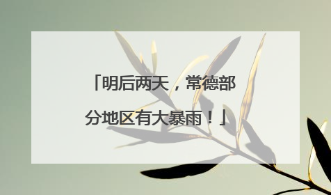 明后两天，常德部分地区有大暴雨！
