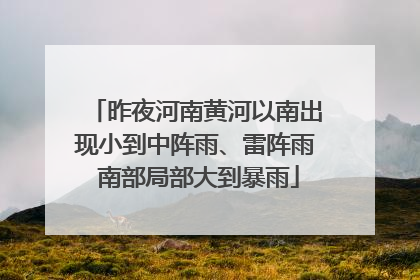 昨夜河南黄河以南出现小到中阵雨、雷阵雨 南部局部大到暴雨