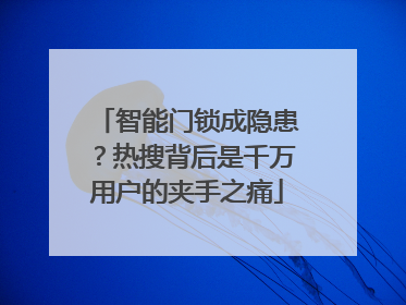 智能门锁成隐患？热搜背后是千万用户的夹手之痛