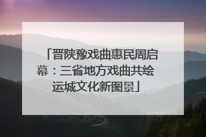 晋陕豫戏曲惠民周启幕：三省地方戏曲共绘运城文化新图景