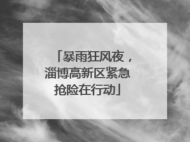 暴雨狂风夜，淄博高新区紧急抢险在行动