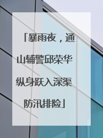 暴雨夜，通山辅警邱荣华纵身跃入深渠防汛排险