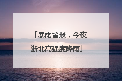 暴雨警报，今夜浙北高强度降雨