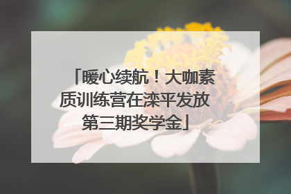 暖心续航！大咖素质训练营在滦平发放第三期奖学金