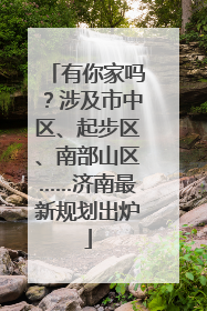 有你家吗？涉及市中区、起步区、南部山区……济南最新规划出炉