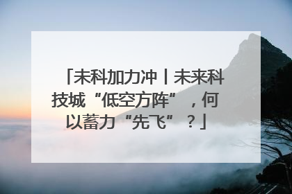 未科加力冲丨未来科技城“低空方阵”，何以蓄力“先飞”？