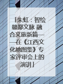 朱虹：智绘赣鄱文脉 融合文旅新篇——在《江西文化地图集》专家评审会上的演讲