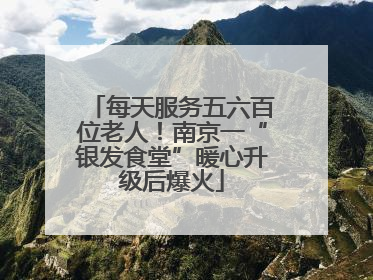 每天服务五六百位老人！南京一“银发食堂”暖心升级后爆火