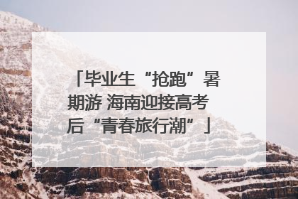 毕业生“抢跑”暑期游 海南迎接高考后“青春旅行潮”