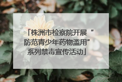 株洲市检察院开展“防范青少年药物滥用”系列禁毒宣传活动