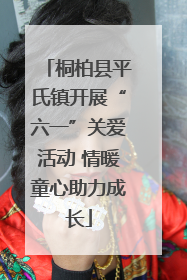 桐柏县平氏镇开展“六一”关爱活动 情暖童心助力成长