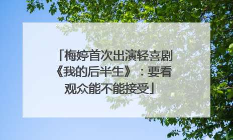 梅婷首次出演轻喜剧《我的后半生》：要看观众能不能接受