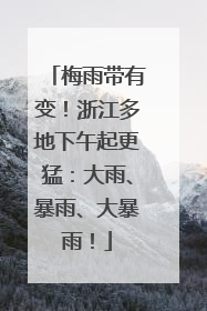 梅雨带有变！浙江多地下午起更猛：大雨、暴雨、大暴雨！