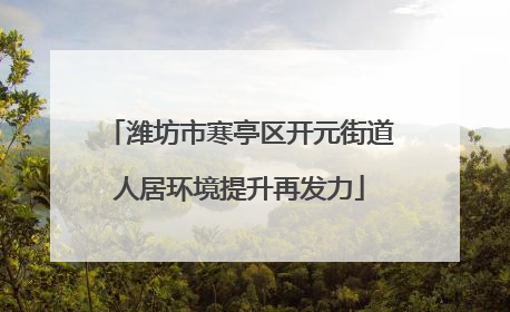 潍坊市寒亭区开元街道人居环境提升再发力