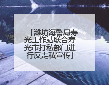 潍坊海警局寿光工作站联合寿光市打私部门进行反走私宣传
