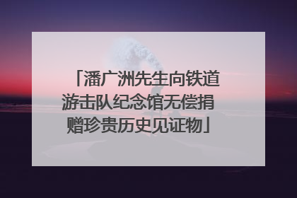 潘广洲先生向铁道游击队纪念馆无偿捐赠珍贵历史见证物