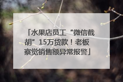 水果店员工“微信截胡”15万货款！老板察觉销售额异常报警
