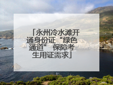 永州冷水滩开通身份证“绿色通道” 保障考生用证需求