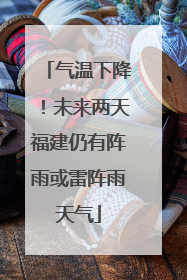 气温下降！未来两天福建仍有阵雨或雷阵雨天气
