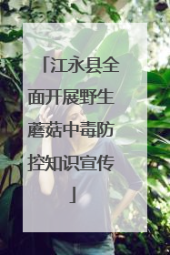 江永县全面开展野生蘑菇中毒防控知识宣传