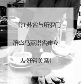 江苏省与所罗门群岛马莱塔省建立友好省关系