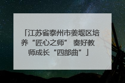 江苏省泰州市姜堰区培养“匠心之师” 奏好教师成长“四部曲”