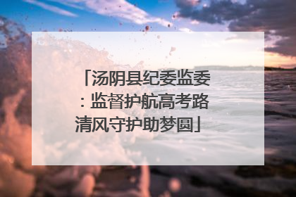 汤阴县纪委监委：监督护航高考路清风守护助梦圆