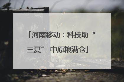 河南移动：科技助“三夏” 中原粮满仓